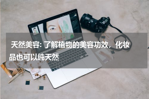  天然美容: 了解植物的美容功效，化妆品也可以纯天然