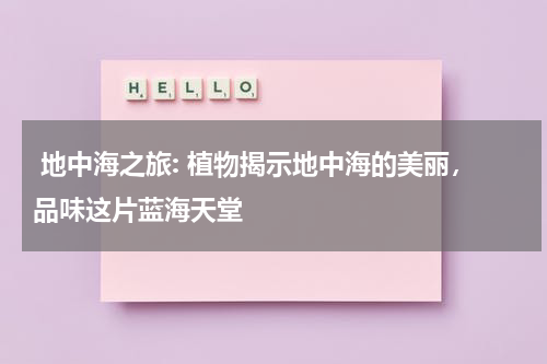  地中海之旅: 植物揭示地中海的美丽，品味这片蓝海天堂