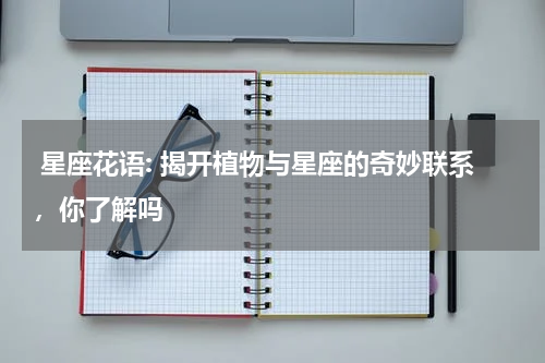  星座花语: 揭开植物与星座的奇妙联系，你了解吗