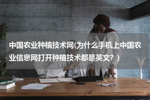 中国农业种植技术网(为什么手机上中国农业信息网打开种植技术都是英文？)
