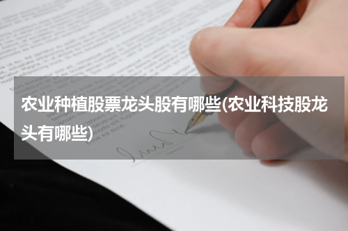 农业种植股票龙头股有哪些(农业科技股龙头有哪些)