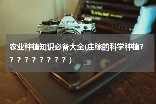 农业种植知识必备大全(庄稼的科学种植？？？？？？？？？)