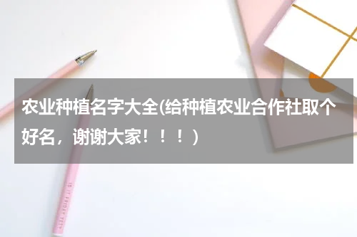 农业种植名字大全(给种植农业合作社取个好名，谢谢大家！！！)