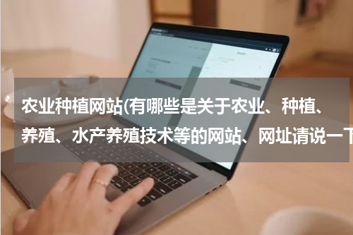 农业种植网站(有哪些是关于农业、种植、养殖、水产养殖技术等的网站、网址请说一下)