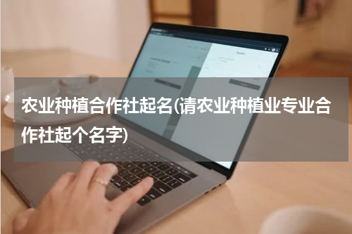 农业种植合作社起名(请农业种植业专业合作社起个名字)