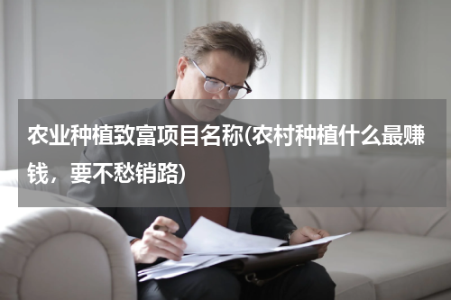 农业种植致富项目名称(农村种植什么最赚钱，要不愁销路)