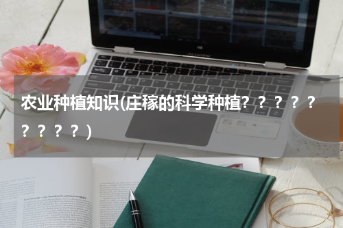 农业种植知识(庄稼的科学种植？？？？？？？？？)