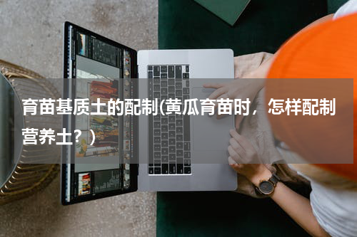 育苗基质土的配制(黄瓜育苗时，怎样配制营养土？)
