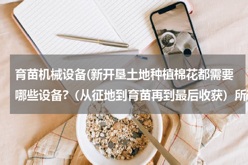 育苗机械设备(新开垦土地种植棉花都需要哪些设备?（从征地到育苗再到最后收获）所有的设备都有哪些？)