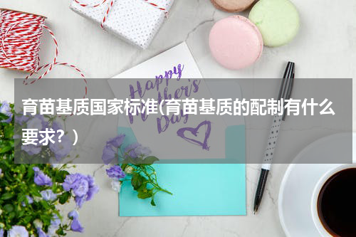 育苗基质国家标准(育苗基质的配制有什么要求？)