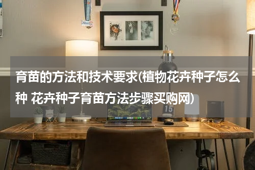 育苗的方法和技术要求(植物花卉种子怎么种 花卉种子育苗方法步骤买购网)