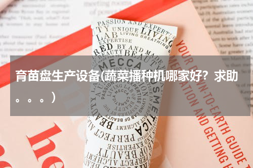 育苗盘生产设备(蔬菜播种机哪家好？求助。。。)