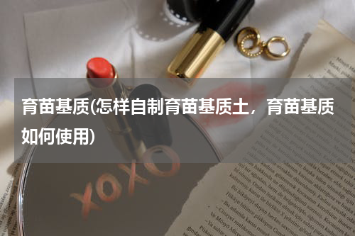 育苗基质(怎样自制育苗基质土，育苗基质如何使用)