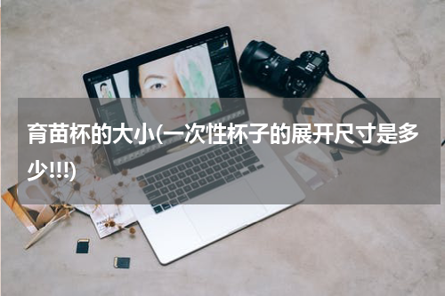 育苗杯的大小(一次性杯子的展开尺寸是多少!!!)