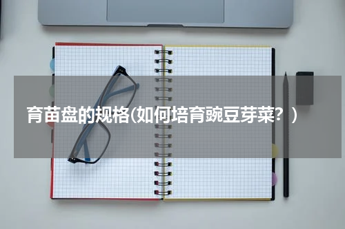 育苗盘的规格(如何培育豌豆芽菜？)