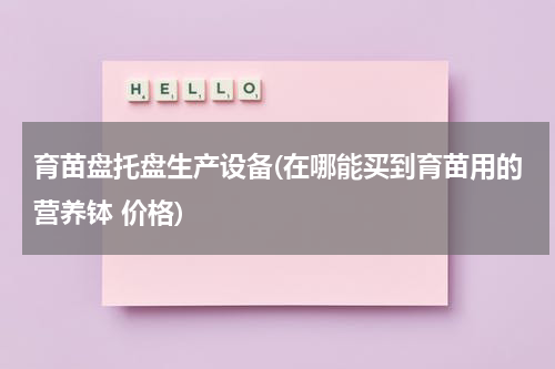 育苗盘托盘生产设备(在哪能买到育苗用的营养钵 价格)