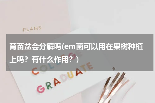 育苗盆会分解吗(em菌可以用在果树种植上吗？有什么作用？)