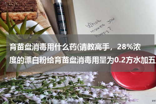 育苗盘消毒用什么药(请教高手，28%浓度的漂白粉给育苗盘消毒用量为0.2方水加五斤漂白粉，这个浓度是否可以)