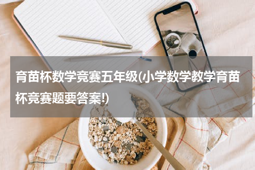 育苗杯数学竞赛五年级(小学数学教学育苗杯竞赛题要答案!)