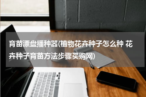 育苗漂盘播种器(植物花卉种子怎么种 花卉种子育苗方法步骤买购网)