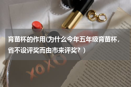 育苗杯的作用(为什么今年五年级育苗杯，省不设评奖而由市来评奖？)