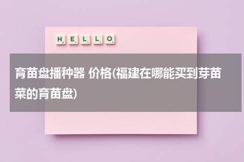 育苗盘播种器 价格(福建在哪能买到芽苗菜的育苗盘)