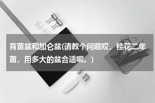 育苗盆和加仑盆(请教个问题哎，桂花二年苗，用多大的盆合适呢。)