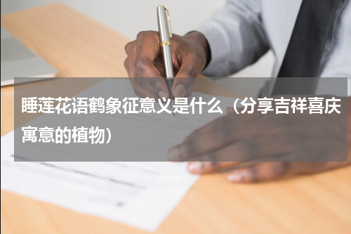 睡莲花语鹤象征意义是什么（分享吉祥喜庆寓意的植物）