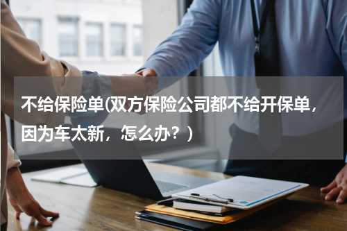 不给保险单(双方保险公司都不给开保单，因为车太新，怎么办？)