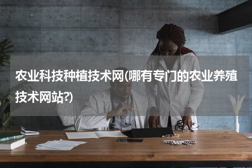 农业科技种植技术网(哪有专门的农业养殖技术网站?)