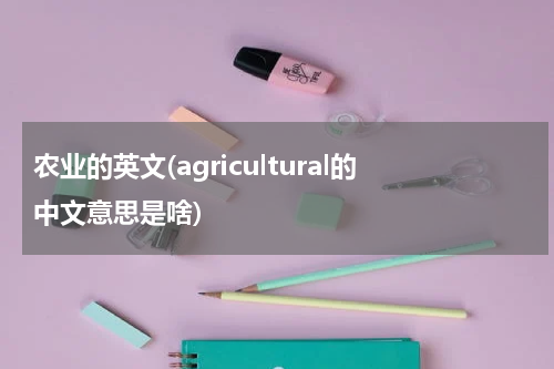 农业的英文(agricultural的中文意思是啥)