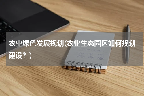 农业绿色发展规划(农业生态园区如何规划建设？)