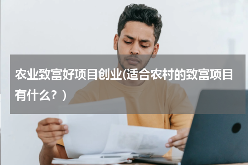农业致富好项目创业(适合农村的致富项目有什么？)