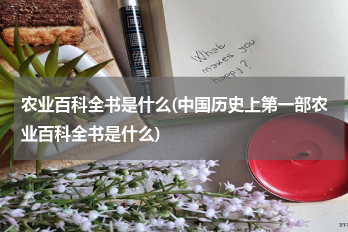农业百科全书是什么(中国历史上第一部农业百科全书是什么)