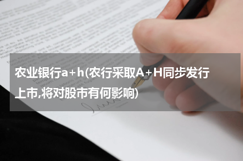 农业银行a+h(农行采取A+H同步发行上市,将对股市有何影响)