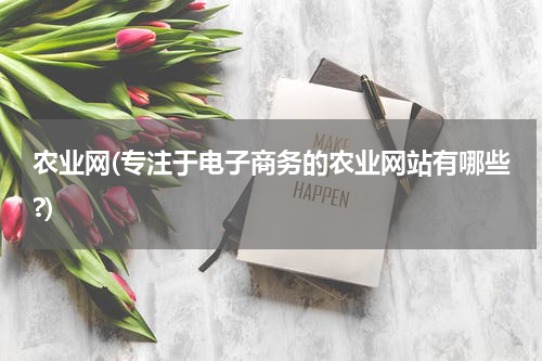 农业网(专注于电子商务的农业网站有哪些?)