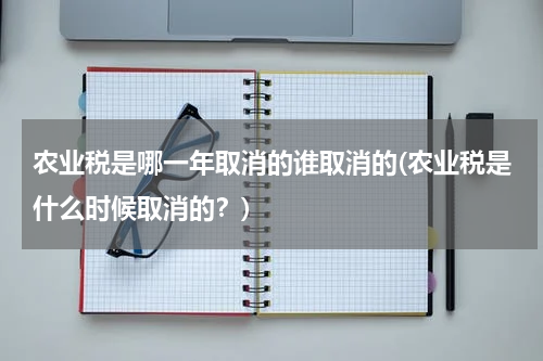 农业税是哪一年取消的谁取消的(农业税是什么时候取消的？)