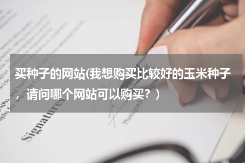 买种子的网站(我想购买比较好的玉米种子，请问哪个网站可以购买？)