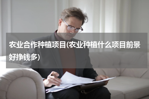 农业合作种植项目(农业种植什么项目前景好挣钱多)