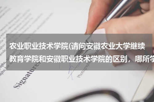 农业职业技术学院(请问安徽农业大学继续教育学院和安徽职业技术学院的区别，哪所学校更好一些)