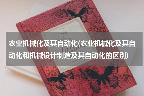 农业机械化及其自动化(农业机械化及其自动化和机械设计制造及其自动化的区别)