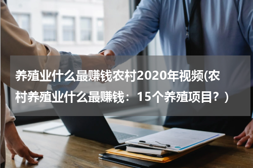 养殖业什么最赚钱农村2020年视频(农村养殖业什么最赚钱：15个养殖项目？)