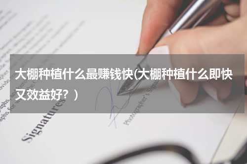 大棚种植什么最赚钱快(大棚种植什么即快又效益好？)