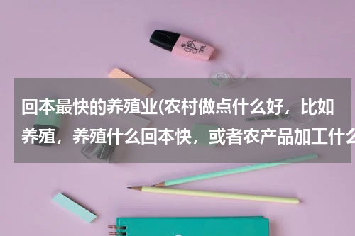 回本最快的养殖业(农村做点什么好，比如养殖，养殖什么回本快，或者农产品加工什么的)