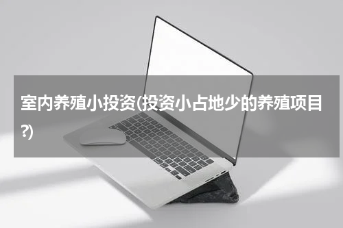 室内养殖小投资(投资小占地少的养殖项目?)
