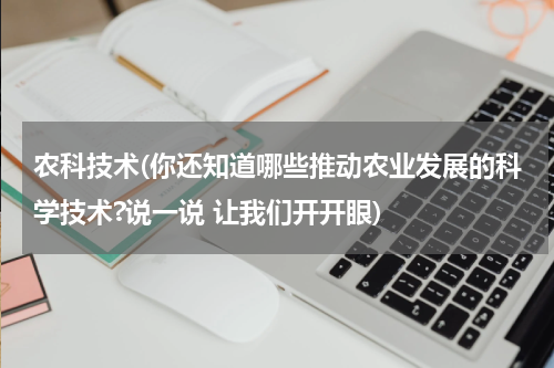 农科技术(你还知道哪些推动农业发展的科学技术?说一说 让我们开开眼)