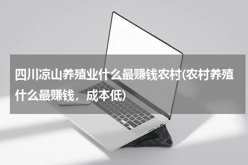 四川凉山养殖业什么最赚钱农村(农村养殖什么最赚钱，成本低)