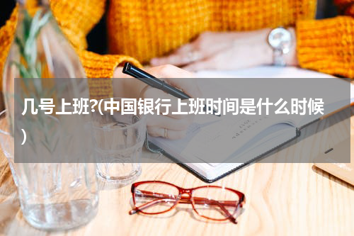 几号上班?(中国银行上班时间是什么时候)
