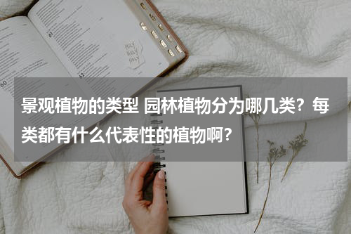 景观植物的类型 园林植物分为哪几类？每类都有什么代表性的植物啊？