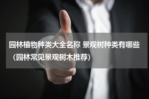 园林植物种类大全名称 景观树种类有哪些（园林常见景观树木推荐）